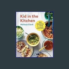 (<E.B.O.O.K.$) ✨ Kid in the Kitchen: 100 Recipes and Tips for Young Home Cooks: A Cookbook {read o