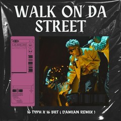 WALK ON DA STREET - 16 Typh X 16 BrT ( DAMIAN REMIX )