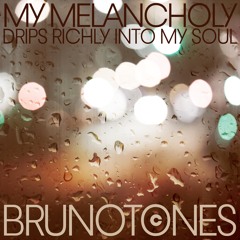 MY MELANCHOLY drips richly into my soul