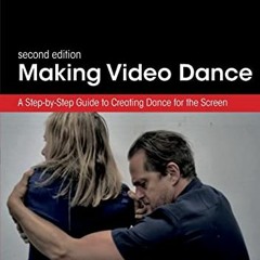 Access [EPUB KINDLE PDF EBOOK] Making Video Dance: A Step-by-Step Guide to Creating Dance for the Sc