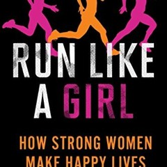 ❤️ Read Run Like a Girl: How Strong Women Make Happy Lives by  Mina Samuels