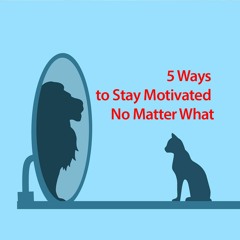 5 Ways To Stay Motivated No Matter What