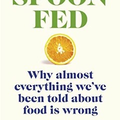 [Get] EBOOK 🖌️ Spoon-Fed: Why Almost Everything We've Been Told About Food Is Wrong