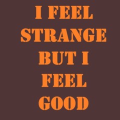 I Feel Strange But I Feel Good