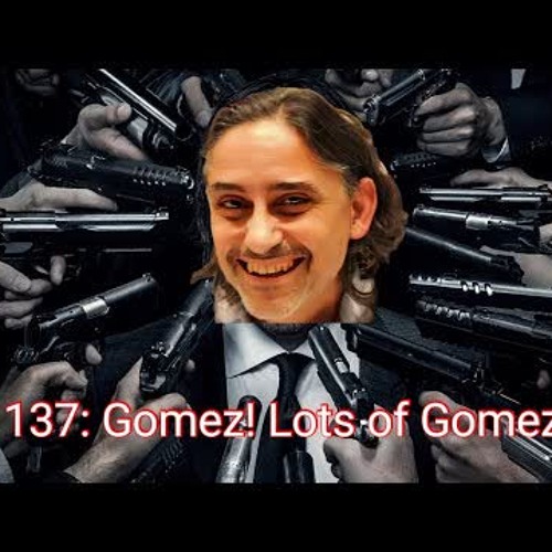 Ep 137: Gomez! Lots of Gomez!