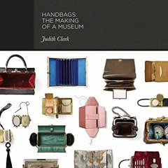 GET EBOOK 📤 Handbags: The Making of a Museum by  Claire Wilcox,Judith Clark,Adam Phi