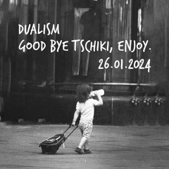 Dualism - Good Bye Tschiki, Enjoy - 26.01.2024