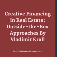Creative Financing in Real Estate: Outside-the-Box Approaches By Vladimir Krull