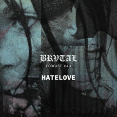 040 BRVTAL PODCAST // HATELOVE