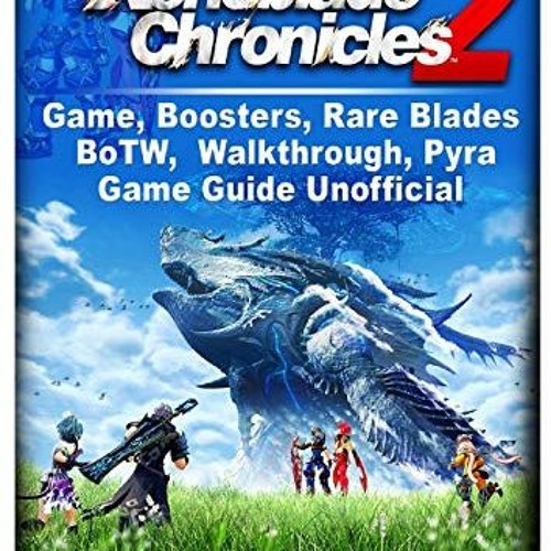 [Access] PDF 📂 Xenoblade Chronicles 2 Game, Boosters, Rare Blades, BoTW, Walkthrough