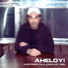 ACIDTROPICALIA PODCAST 69: AHELOY!