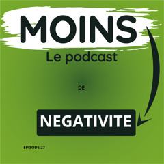 EPISODE 27 MOINS de NEGATIVITE