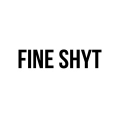 Fine Shyt Anthem p. yk