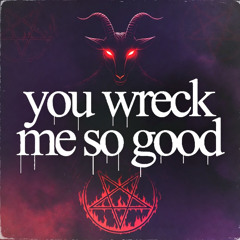 you wreck me so good