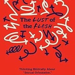 [ The Lust of the Flesh: Thinking Biblically About “Sexual Orientation,” Attraction, and Tempta