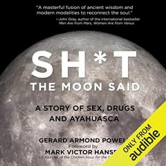 ACCESS EPUB ✅ Sh*t the Moon Said: A Story of Sex, Drugs, and Ayahuasca by  Gerard Arm