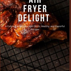 $PDF$/READ AIR FRYER DELIGHT: A Culinary Adventure with Quick, Healthy, and Flav