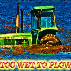 Too Wet To Plow