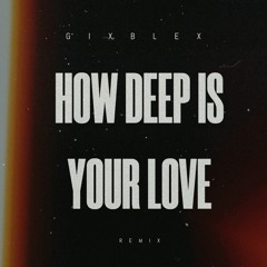 CALVIN HARRIS & DISCIPLES - HOW DEEP IS YOUR LOVE (GIXBLEX REMIX)