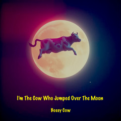 I’m The Cow Who Jumped Over The Moon (alternate version) (Bossy Cow)