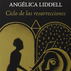 Ciclo de las resurrecciones - Angélica Liddell (Fragmento leído por Diana Villa)