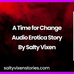 A Time for Change Audio Erotica Story By Salty Vixen