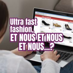 Ultra fast fashion, et nous et nous et nous...?