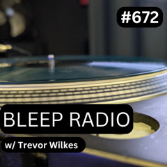 Bleep Radio #672 w/ Trevor Wilkes [Shh Yawn, Gawt it]