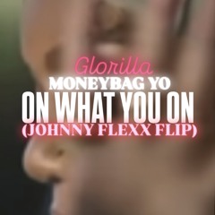 ON WHAT YOU ON (JOHNNY FLEXX FLIP)