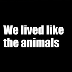 We lived like the animals