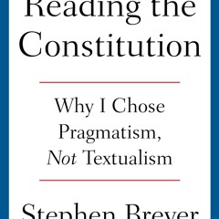 Reading the Constitution: Why I Chose Pragmatism, Not Textualism