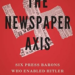 READ [EBOOK EPUB KINDLE PDF] The Newspaper Axis: Six Press Barons Who Enabled Hitler