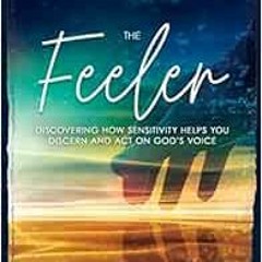 [Get] EBOOK EPUB KINDLE PDF The Feeler: Discovering How Sensitivity Helps You Discern and Act on God