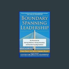 (<E.B.O.O.K.$) ❤ Boundary Spanning Leadership: Six Practices for Solving Problems, Driving Innovat