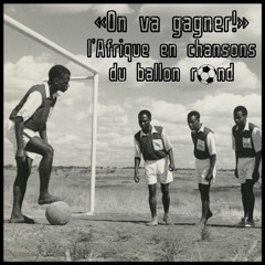 "On Va Gagner !" • L'Afrique En Chansons Du Ballon Rond