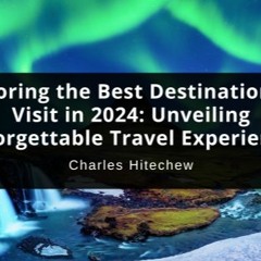 Exploring the Best Destinations to Visit in 2024: Unveiling Unforgettable Travel Experiences