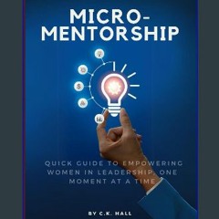 [PDF] eBOOK Read ⚡ Micro-Mentorship: A Quick Guide to Empowering Women in Leadership, One Moment a