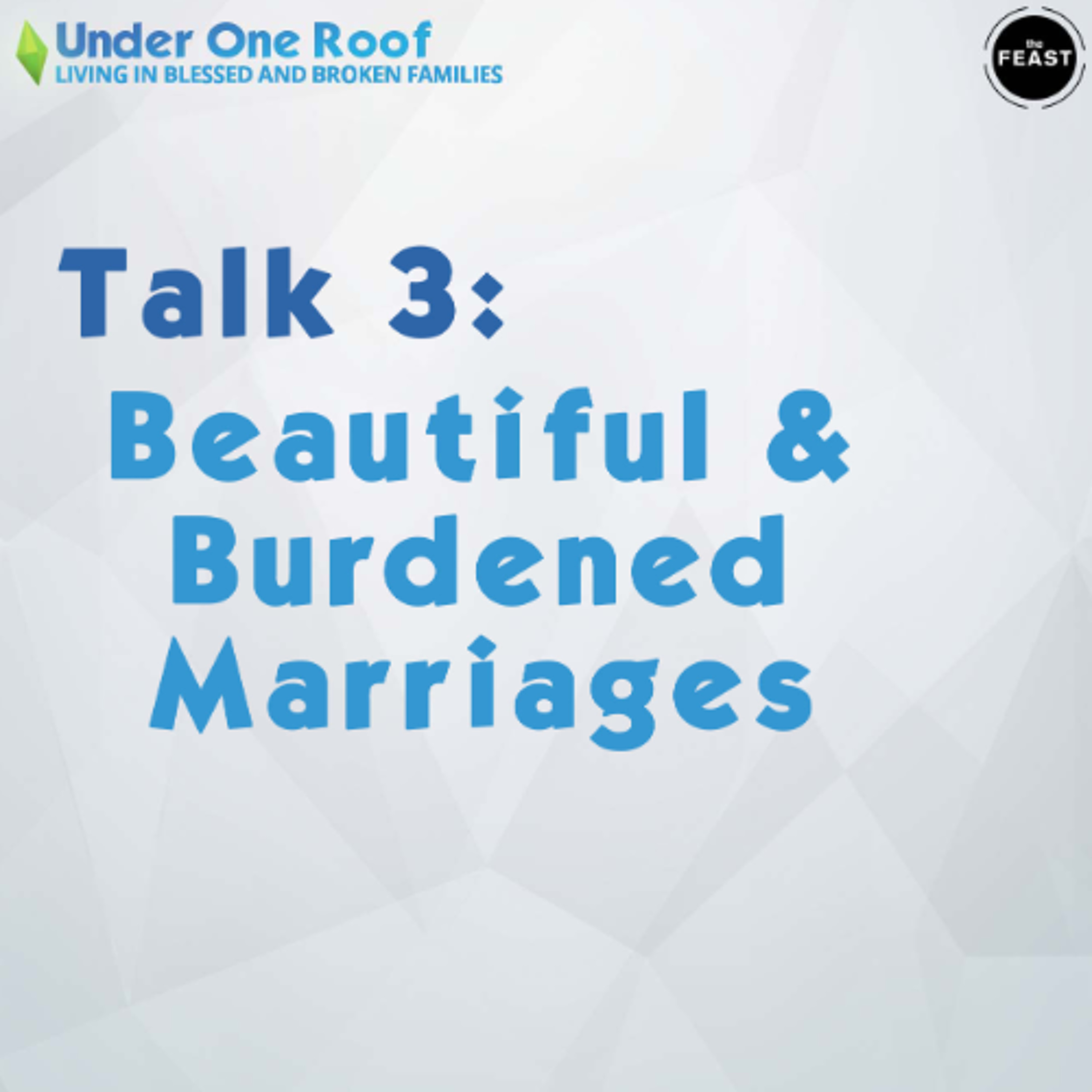 Feast Series: Under One Roof | Talk 3: Beautiful & Burdened Marriages
