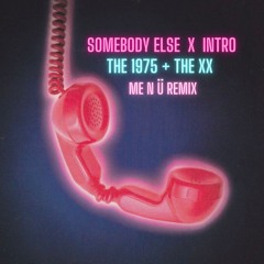 Somebody Else X Intro (ME N Ü Remix) [The 1975 + The XX]
