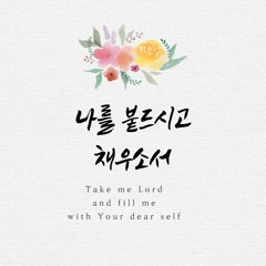 나를 붙드시고 채우소서 Take me Lord, and fill me with Your dear Self