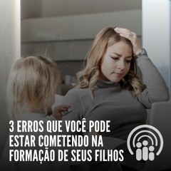 Andressa Oliveira - Ep.55 - 3 erros que você pode estar cometendo na formação de seus filhos