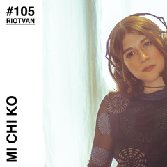 RIOTVAN RADIO # 105 | Mi Chi Ko