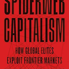 View KINDLE 💕 Spiderweb Capitalism: How Global Elites Exploit Frontier Markets by  K