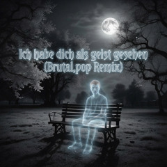 Ich habe dich als Geist gesehen (Brutal,Pop Remix)