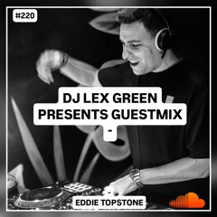 DJ LEX GREEN presents GUESTMIX #220 - Eddie Topstone (ES)