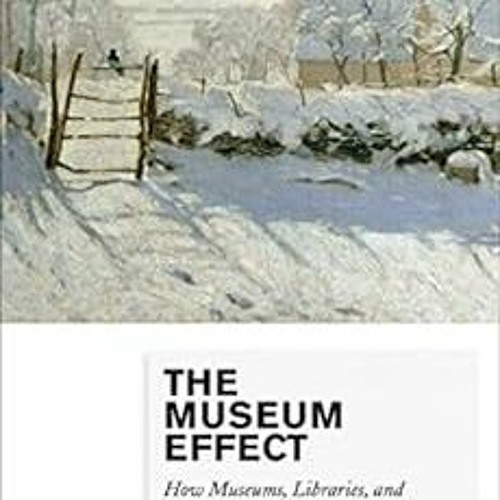[READ] PDF 📝 The Museum Effect: How Museums, Libraries, and Cultural Institutions Ed