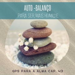 AUTO-BALANÇO PARA SER MAIS HUMILDE - GPS PARA A ALMA cap. 43