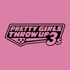 Pretty Girls Throw Up 3's
