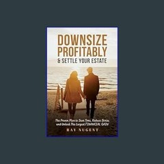 #^Ebook 📖 Downsize Profitably & Settle Your Estate: The Proven Plan to Save Time, Reduce Stress, a