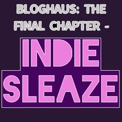 Bloghaus: The Final Chapter - Indie Sleaze